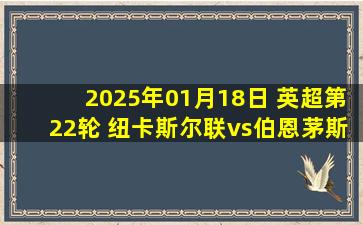 2025年01月18日 英超第22轮 纽卡斯尔联vs伯恩茅斯 全场录像